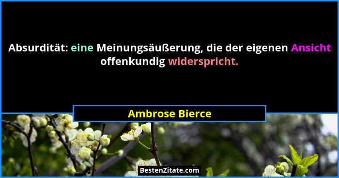 Absurdität: eine Meinungsäußerung, die der eigenen Ansicht offenkundig widerspricht.... - Ambrose Bierce