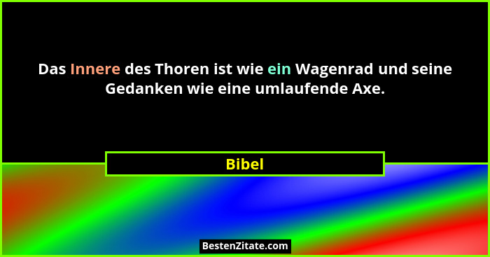 Das Innere des Thoren ist wie ein Wagenrad und seine Gedanken wie eine umlaufende Axe.... - Bibel