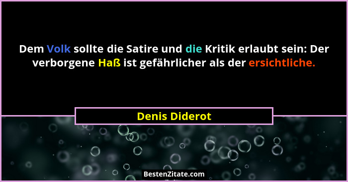 Dem Volk sollte die Satire und die Kritik erlaubt sein: Der verborgene Haß ist gefährlicher als der ersichtliche.... - Denis Diderot