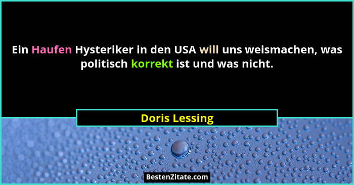 Ein Haufen Hysteriker in den USA will uns weismachen, was politisch korrekt ist und was nicht.... - Doris Lessing
