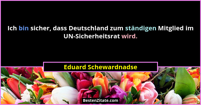 Ich bin sicher, dass Deutschland zum ständigen Mitglied im UN-Sicherheitsrat wird.... - Eduard Schewardnadse