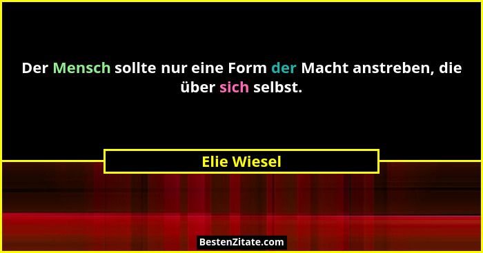 Der Mensch sollte nur eine Form der Macht anstreben, die über sich selbst.... - Elie Wiesel
