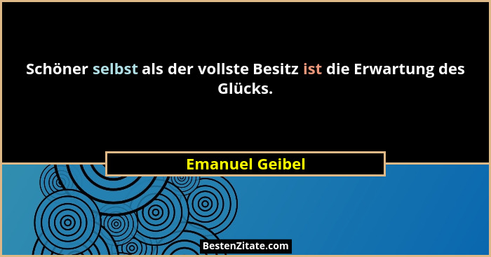 Schöner selbst als der vollste Besitz ist die Erwartung des Glücks.... - Emanuel Geibel