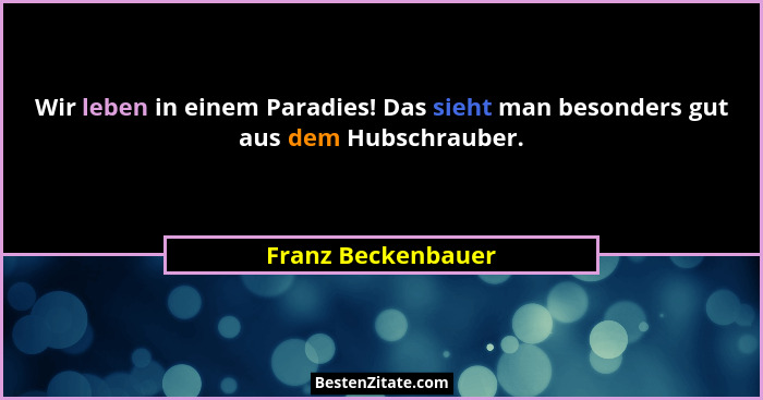Wir leben in einem Paradies! Das sieht man besonders gut aus dem Hubschrauber.... - Franz Beckenbauer