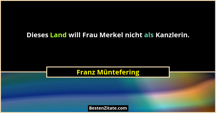 Dieses Land will Frau Merkel nicht als Kanzlerin.... - Franz Müntefering