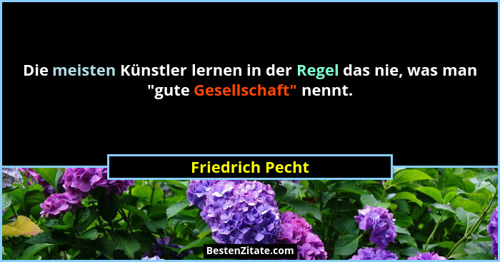 Die meisten Künstler lernen in der Regel das nie, was man "gute Gesellschaft" nennt.... - Friedrich Pecht