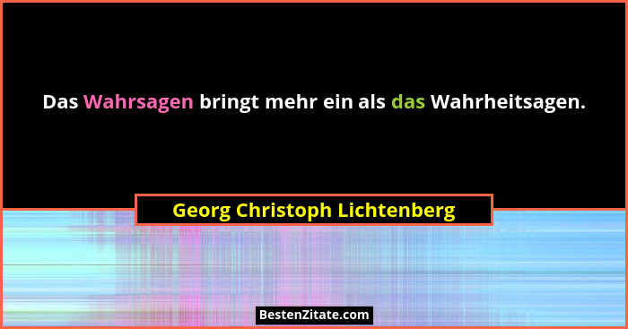 Das Wahrsagen bringt mehr ein als das Wahrheitsagen.... - Georg Christoph Lichtenberg