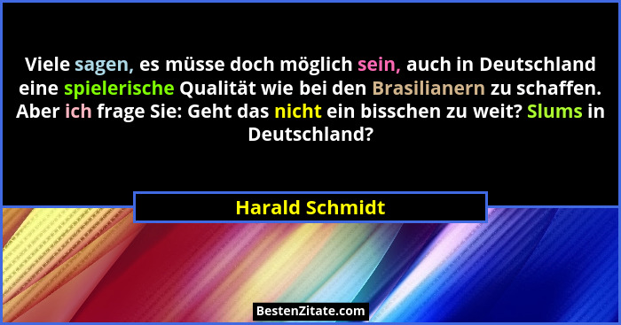 Viele sagen, es müsse doch möglich sein, auch in Deutschland eine spielerische Qualität wie bei den Brasilianern zu schaffen. Aber ic... - Harald Schmidt