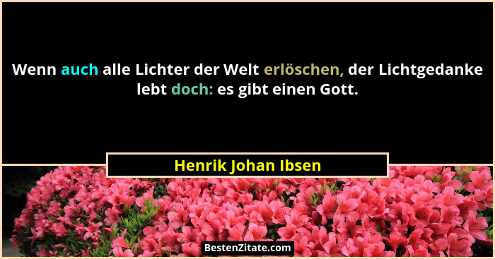 Wenn auch alle Lichter der Welt erlöschen, der Lichtgedanke lebt doch: es gibt einen Gott.... - Henrik Johan Ibsen