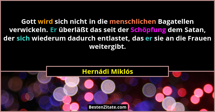 Gott wird sich nicht in die menschlichen Bagatellen verwickeln. Er überläßt das seit der Schöpfung dem Satan, der sich wiederum dadur... - Hernádi Miklós