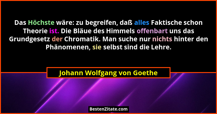 Das Höchste wäre: zu begreifen, daß alles Faktische schon Theorie ist. Die Bläue des Himmels offenbart uns das Grundgeset... - Johann Wolfgang von Goethe