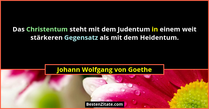Das Christentum steht mit dem Judentum in einem weit stärkeren Gegensatz als mit dem Heidentum.... - Johann Wolfgang von Goethe