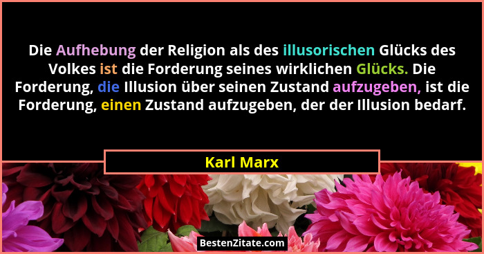 Die Aufhebung der Religion als des illusorischen Glücks des Volkes ist die Forderung seines wirklichen Glücks. Die Forderung, die Illusion... - Karl Marx