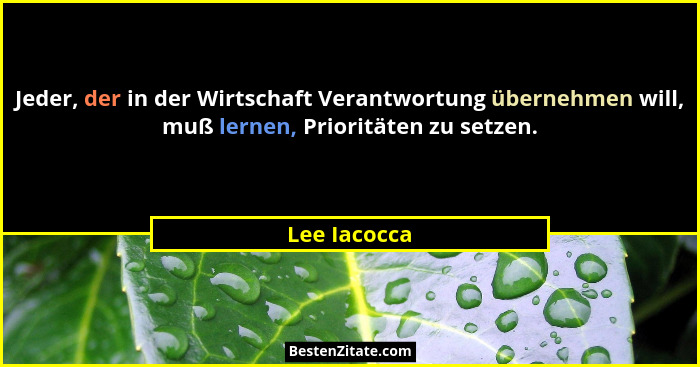 Jeder, der in der Wirtschaft Verantwortung übernehmen will, muß lernen, Prioritäten zu setzen.... - Lee Iacocca