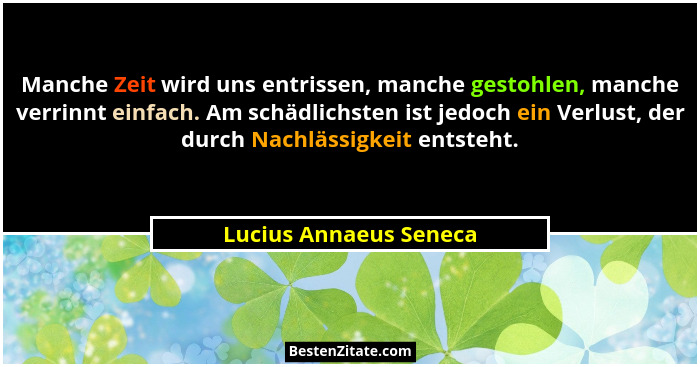 Manche Zeit wird uns entrissen, manche gestohlen, manche verrinnt einfach. Am schädlichsten ist jedoch ein Verlust, der durch... - Lucius Annaeus Seneca