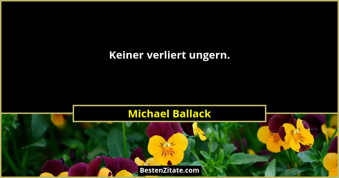 Keiner verliert ungern.... - Michael Ballack