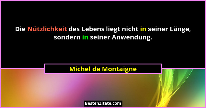 Die Nützlichkeit des Lebens liegt nicht in seiner Länge, sondern in seiner Anwendung.... - Michel de Montaigne