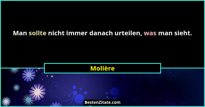 Man sollte nicht immer danach urteilen, was man sieht.... - Molière