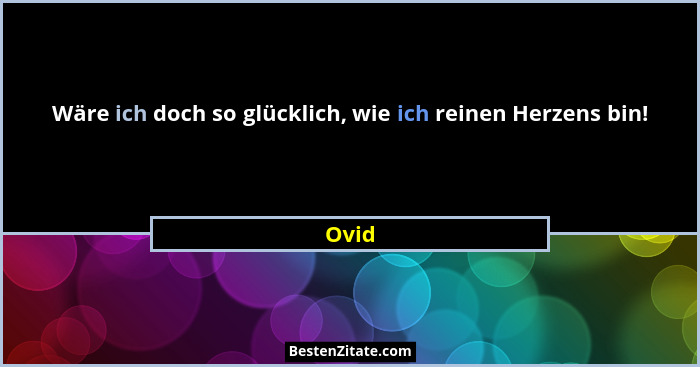 Wäre ich doch so glücklich, wie ich reinen Herzens bin!... - Ovid