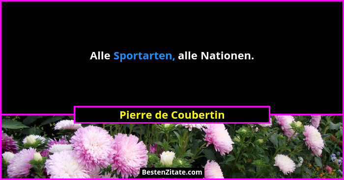 Alle Sportarten, alle Nationen.... - Pierre de Coubertin