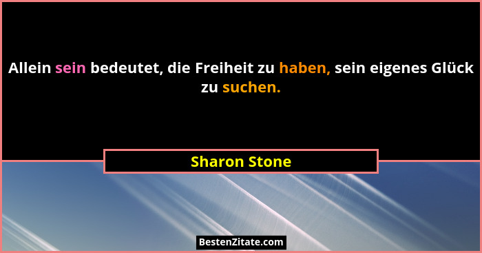 Allein sein bedeutet, die Freiheit zu haben, sein eigenes Glück zu suchen.... - Sharon Stone