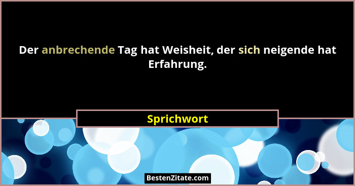 Der anbrechende Tag hat Weisheit, der sich neigende hat Erfahrung.... - Sprichwort