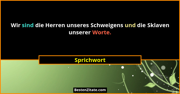 Wir sind die Herren unseres Schweigens und die Sklaven unserer Worte.... - Sprichwort