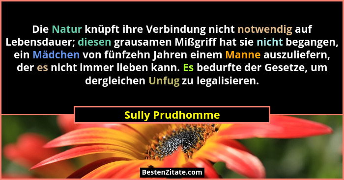 Die Natur knüpft ihre Verbindung nicht notwendig auf Lebensdauer; diesen grausamen Mißgriff hat sie nicht begangen, ein Mädchen von... - Sully Prudhomme