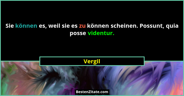 Sie können es, weil sie es zu können scheinen. Possunt, quia posse videntur.... - Vergil