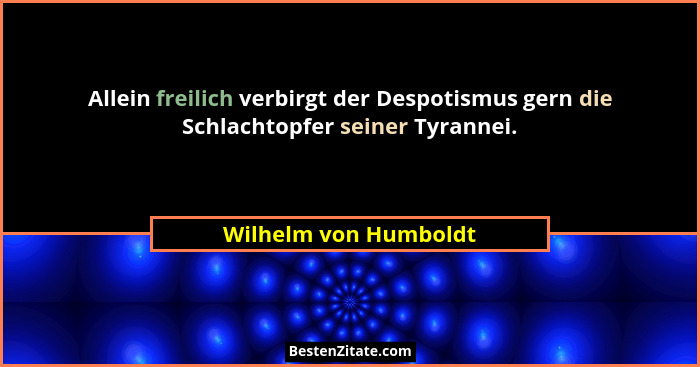 Allein freilich verbirgt der Despotismus gern die Schlachtopfer seiner Tyrannei.... - Wilhelm von Humboldt