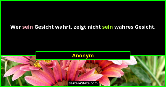 Wer sein Gesicht wahrt, zeigt nicht sein wahres Gesicht.... - Anonym