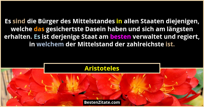 Es sind die Bürger des Mittelstandes in allen Staaten diejenigen, welche das gesichertste Dasein haben und sich am längsten erhalten. Es... - Aristoteles