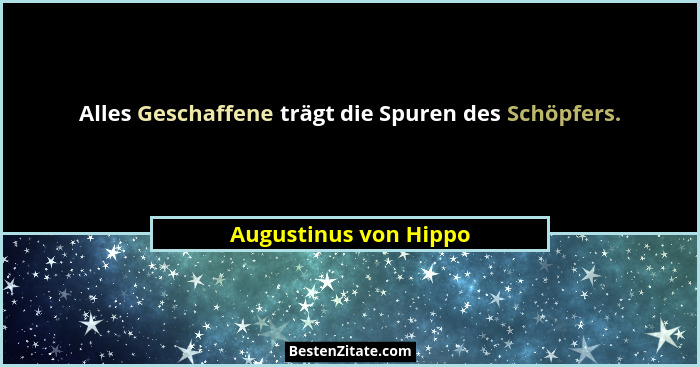 Alles Geschaffene trägt die Spuren des Schöpfers.... - Augustinus von Hippo