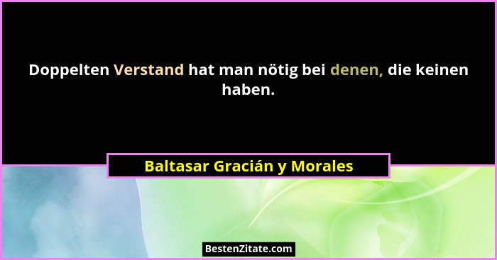 Doppelten Verstand hat man nötig bei denen, die keinen haben.... - Baltasar Gracián y Morales
