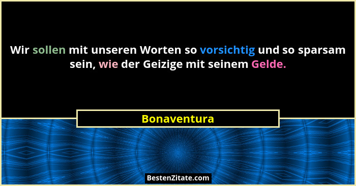 Wir sollen mit unseren Worten so vorsichtig und so sparsam sein, wie der Geizige mit seinem Gelde.... - Bonaventura