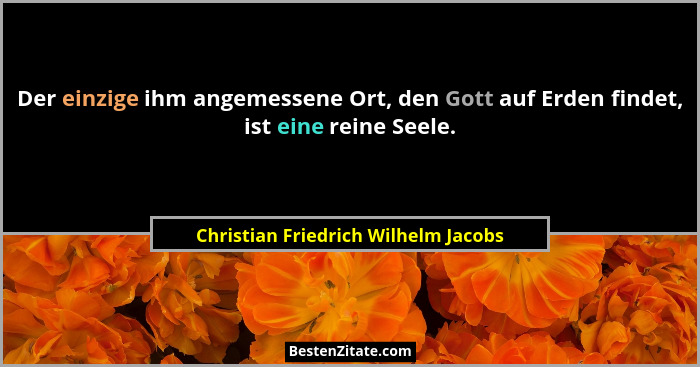 Der einzige ihm angemessene Ort, den Gott auf Erden findet, ist eine reine Seele.... - Christian Friedrich Wilhelm Jacobs