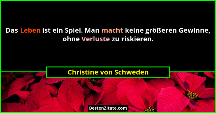 Das Leben ist ein Spiel. Man macht keine größeren Gewinne, ohne Verluste zu riskieren.... - Christine von Schweden