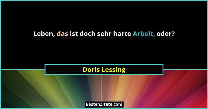 Leben, das ist doch sehr harte Arbeit, oder?... - Doris Lessing
