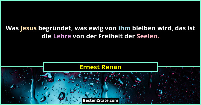 Was Jesus begründet, was ewig von ihm bleiben wird, das ist die Lehre von der Freiheit der Seelen.... - Ernest Renan