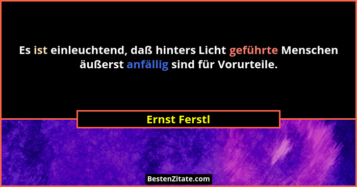 Es ist einleuchtend, daß hinters Licht geführte Menschen äußerst anfällig sind für Vorurteile.... - Ernst Ferstl