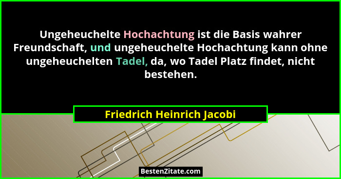 Ungeheuchelte Hochachtung ist die Basis wahrer Freundschaft, und ungeheuchelte Hochachtung kann ohne ungeheuchelten Tadel,... - Friedrich Heinrich Jacobi