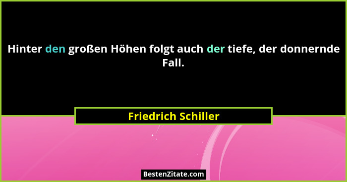 Hinter den großen Höhen folgt auch der tiefe, der donnernde Fall.... - Friedrich Schiller