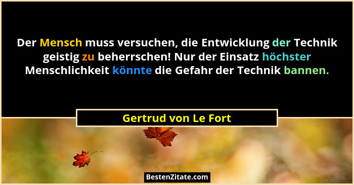 Der Mensch muss versuchen, die Entwicklung der Technik geistig zu beherrschen! Nur der Einsatz höchster Menschlichkeit könnte di... - Gertrud von Le Fort