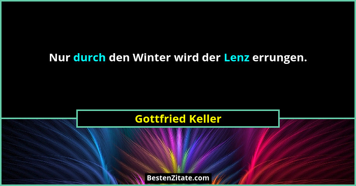 Nur durch den Winter wird der Lenz errungen.... - Gottfried Keller