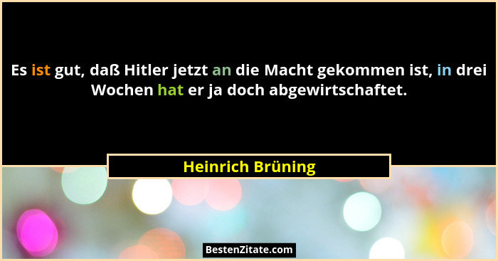 Es ist gut, daß Hitler jetzt an die Macht gekommen ist, in drei Wochen hat er ja doch abgewirtschaftet.... - Heinrich Brüning
