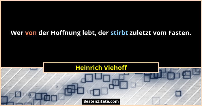Wer von der Hoffnung lebt, der stirbt zuletzt vom Fasten.... - Heinrich Viehoff