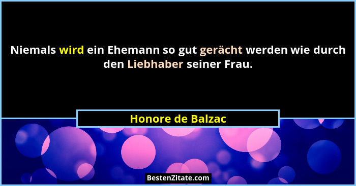 Niemals wird ein Ehemann so gut gerächt werden wie durch den Liebhaber seiner Frau.... - Honore de Balzac