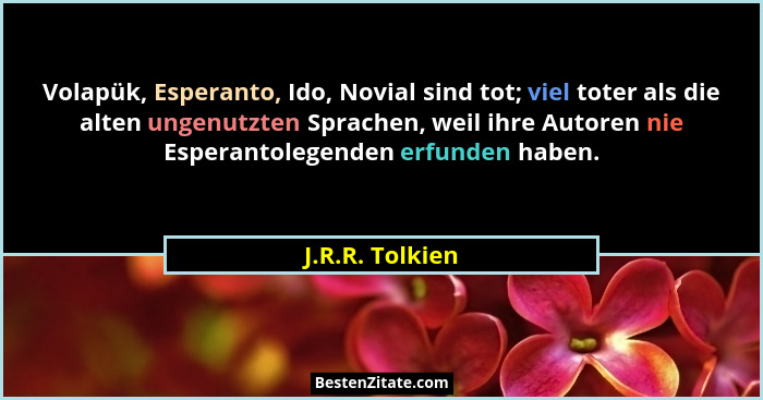 Volapük, Esperanto, Ido, Novial sind tot; viel toter als die alten ungenutzten Sprachen, weil ihre Autoren nie Esperantolegenden erfu... - J.R.R. Tolkien