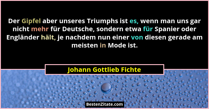 Der Gipfel aber unseres Triumphs ist es, wenn man uns gar nicht mehr für Deutsche, sondern etwa für Spanier oder Engländer hä... - Johann Gottlieb Fichte