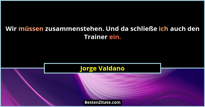 Wir müssen zusammenstehen. Und da schließe ich auch den Trainer ein.... - Jorge Valdano